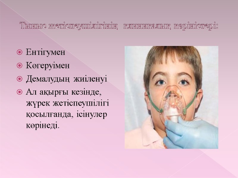 Тыныс жетіспеушілігінің  клиникалық көріністері: Ентігумен Көгеруімен Демалудың жиіленуі Ал ақырғы кезінде, жүрек жетіспеушілігі